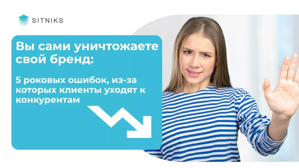 Вы сами уничтожаете свой бренд: 5 фатальных ошибок, из-за которых клиенты уходят к конкурентам